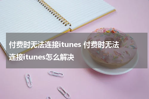 付费时无法连接itunes 付费时无法连接itunes怎么解决