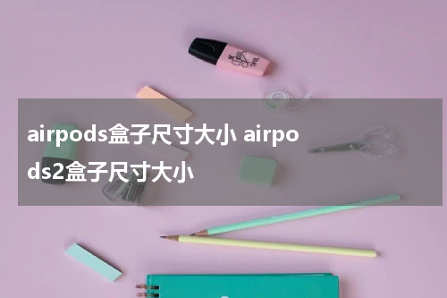 airpods盒子尺寸大小 airpods2盒子尺寸大小