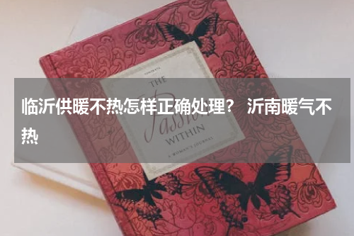 临沂供暖不热怎样正确处理？ 沂南暖气不热