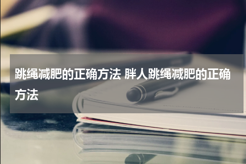 跳绳减肥的正确方法 胖人跳绳减肥的正确方法