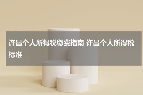 许昌个人所得税缴费指南 许昌个人所得税标准
