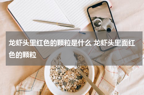 龙虾头里红色的颗粒是什么 龙虾头里面红色的颗粒