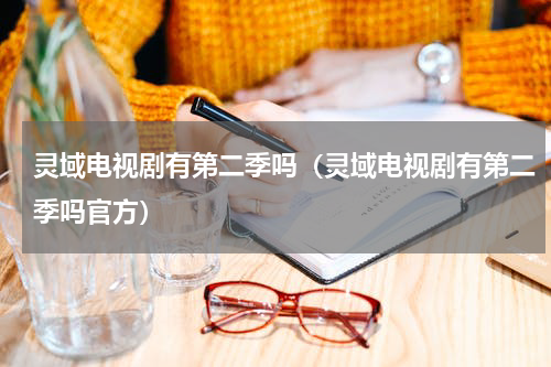 灵域电视剧有第二季吗（灵域电视剧有第二季吗官方）