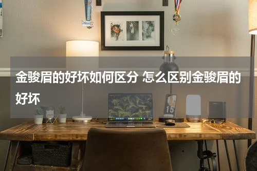 金骏眉的好坏如何区分 怎么区别金骏眉的好坏