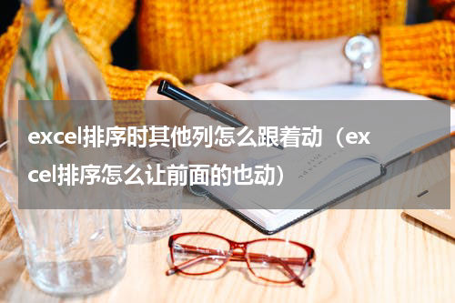 excel排序时其他列怎么跟着动（excel排序怎么让前面的也动）