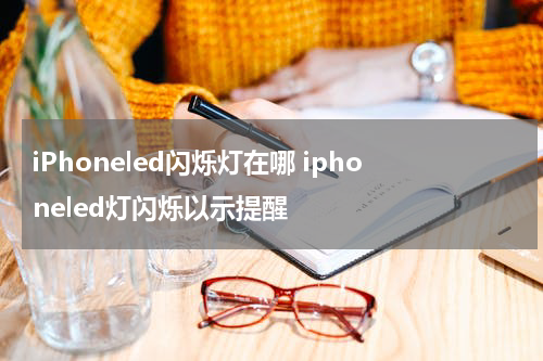 iPhoneled闪烁灯在哪 iphoneled灯闪烁以示提醒