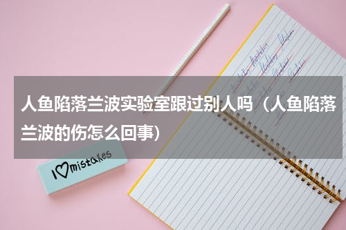 人鱼陷落兰波实验室跟过别人吗（人鱼陷落兰波的伤怎么回事）