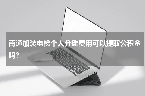 南通加装电梯个人分摊费用可以提取公积金吗?