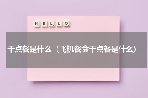 干点餐是什么（飞机餐食干点餐是什么）