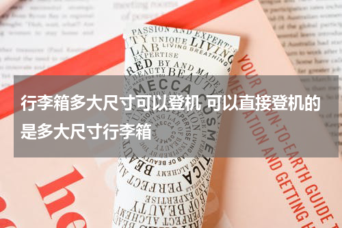 行李箱多大尺寸可以登机 可以直接登机的是多大尺寸行李箱
