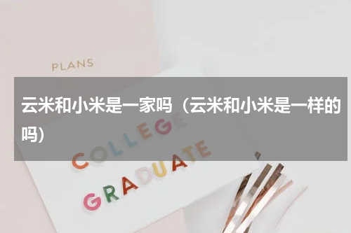 云米和小米是一家吗（云米和小米是一样的吗）