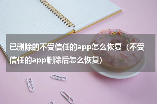 已删除的不受信任的app怎么恢复（不受信任的app删除后怎么恢复）