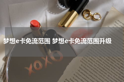 梦想e卡免流范围 梦想e卡免流范围升级