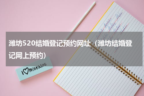 潍坊520结婚登记预约网址（潍坊结婚登记网上预约）