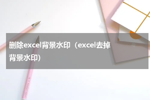 删除excel背景水印（excel去掉背景水印）