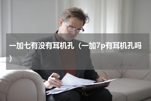 一加七有没有耳机孔（一加7p有耳机孔吗）