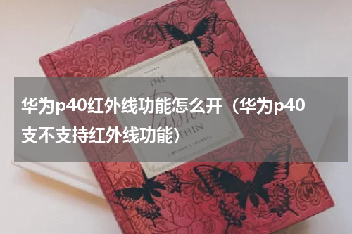 华为p40红外线功能怎么开（华为p40支不支持红外线功能）