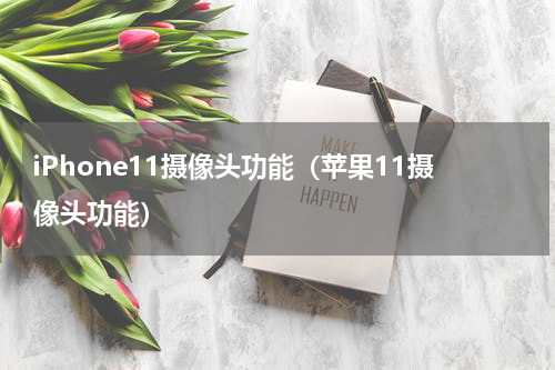 iPhone11摄像头功能（苹果11摄像头功能）