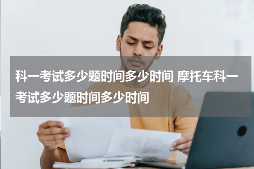 科一考试多少题时间多少时间 摩托车科一考试多少题时间多少时间