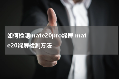 如何检测mate20pro绿屏 mate20绿屏检测方法