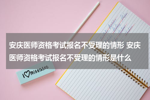 安庆医师资格考试报名不受理的情形 安庆医师资格考试报名不受理的情形是什么