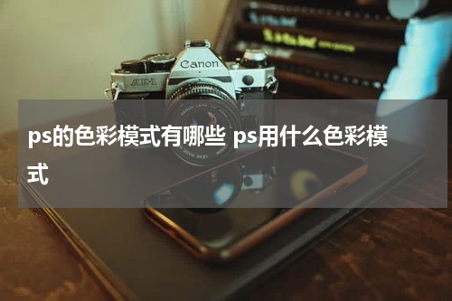 ps的色彩模式有哪些 ps用什么色彩模式
