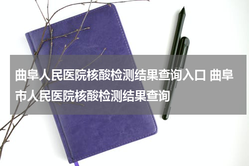 曲阜人民医院核酸检测结果查询入口 曲阜市人民医院核酸检测结果查询