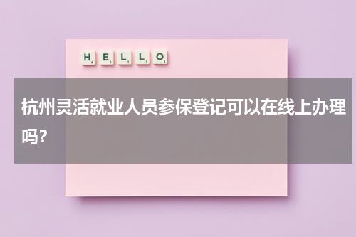 杭州灵活就业人员参保登记可以在线上办理吗？