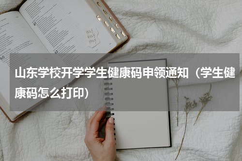 山东学校开学学生健康码申领通知（学生健康码怎么打印）