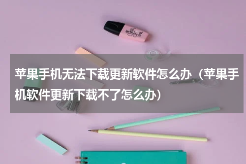 苹果手机无法下载更新软件怎么办（苹果手机软件更新下载不了怎么办）