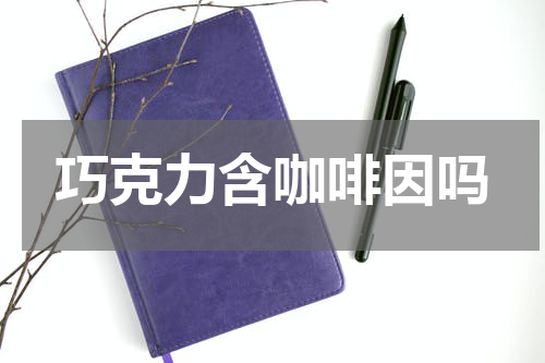巧克力含咖啡因吗