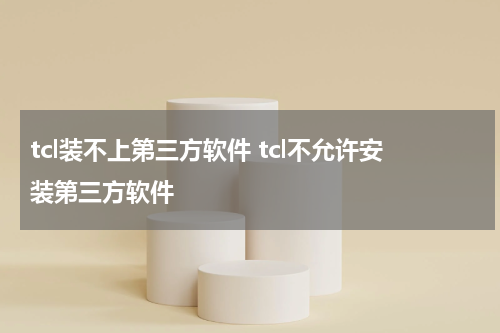 tcl装不上第三方软件 tcl不允许安装第三方软件
