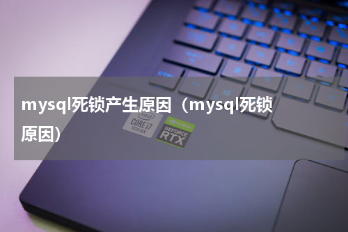 mysql死锁产生原因（mysql死锁原因）
