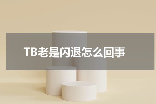 TB老是闪退怎么回事