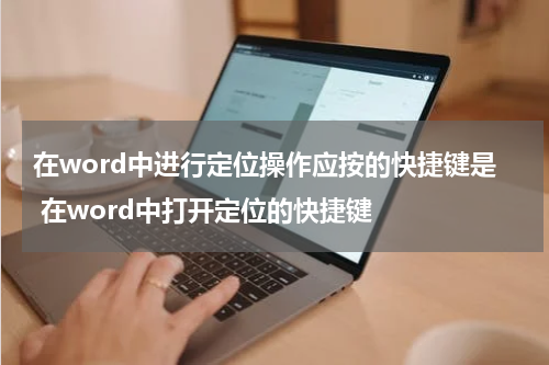 在word中进行定位操作应按的快捷键是 在word中打开定位的快捷键