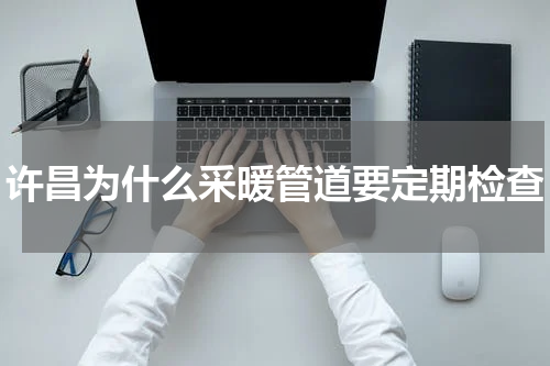 许昌为什么采暖管道要定期检查