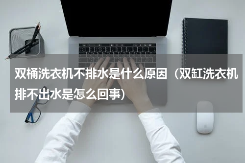 双桶洗衣机不排水是什么原因（双缸洗衣机排不出水是怎么回事）