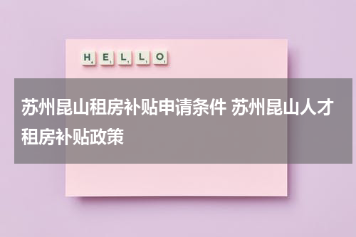 苏州昆山租房补贴申请条件 苏州昆山人才租房补贴政策