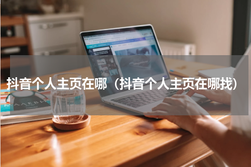 抖音个人主页在哪（抖音个人主页在哪找）