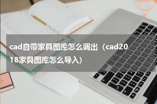 cad自带家具图库怎么调出（cad2018家具图库怎么导入）