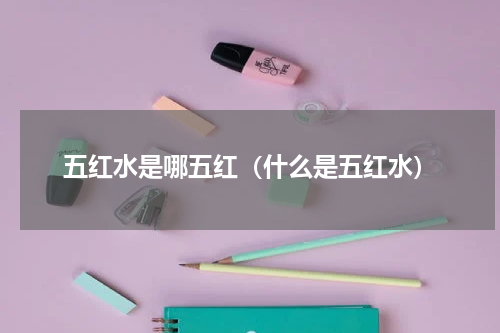 五红水是哪五红（什么是五红水）