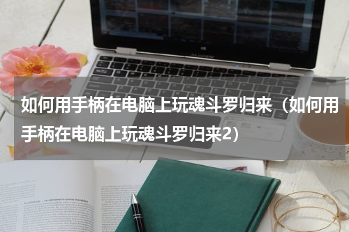 如何用手柄在电脑上玩魂斗罗归来（如何用手柄在电脑上玩魂斗罗归来2）