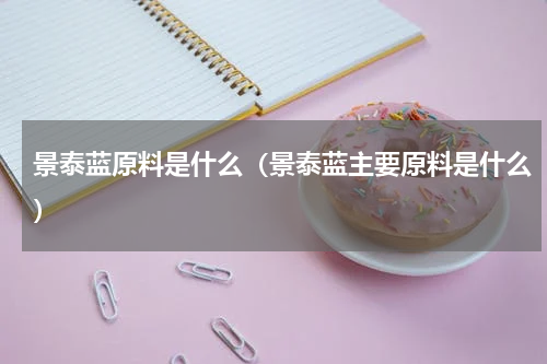景泰蓝原料是什么（景泰蓝主要原料是什么）