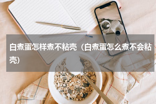 白煮蛋怎样煮不粘壳（白煮蛋怎么煮不会粘壳）