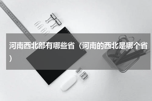 河南西北部有哪些省（河南的西北是哪个省）