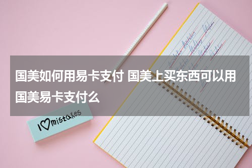 国美如何用易卡支付 国美上买东西可以用国美易卡支付么