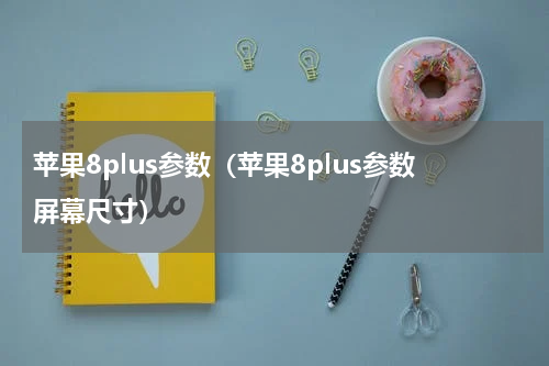 苹果8plus参数（苹果8plus参数屏幕尺寸）