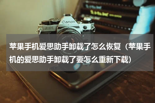 苹果手机爱思助手卸载了怎么恢复（苹果手机的爱思助手卸载了要怎么重新下载）