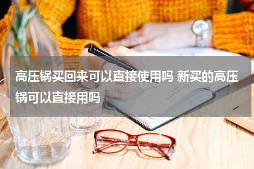 高压锅买回来可以直接使用吗 新买的高压锅可以直接用吗