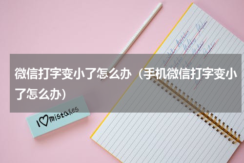 微信打字变小了怎么办（手机微信打字变小了怎么办）